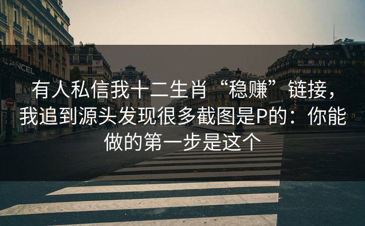 有人私信我十二生肖“稳赚”链接，我追到源头发现很多截图是P的：你能做的第一步是这个