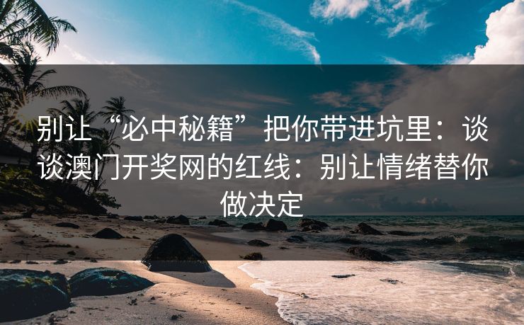 别让“必中秘籍”把你带进坑里：谈谈澳门开奖网的红线：别让情绪替你做决定