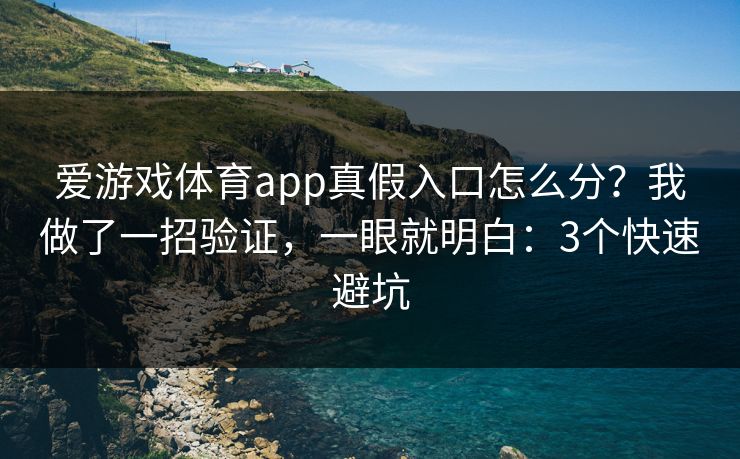 爱游戏体育app真假入口怎么分?我做了一招验证,一眼就明白:3个快速避坑 爱游戏体育app真假入口怎么分?我做了一招验证,一眼就明白:3个快速避坑