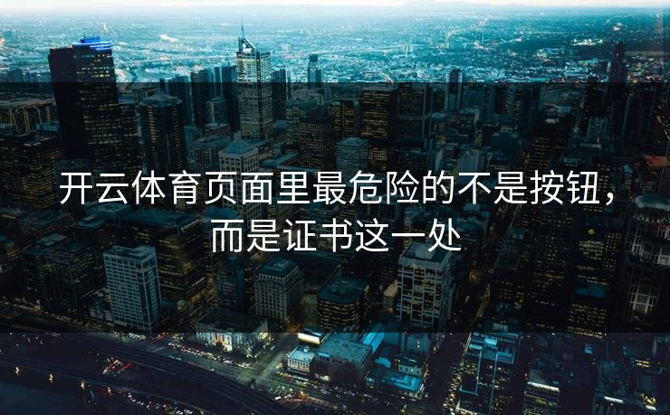 开云体育页面里最危险的不是按钮，而是证书这一处