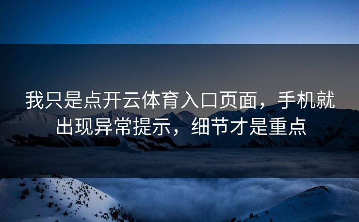 我只是点开云体育入口页面，手机就出现异常提示，细节才是重点