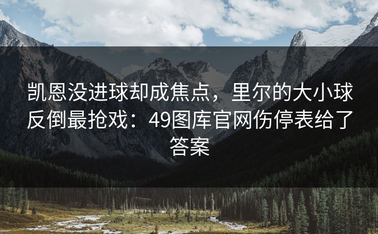 凯恩没进球却成焦点，里尔的大小球反倒最抢戏：49图库官网伤停表给了答案