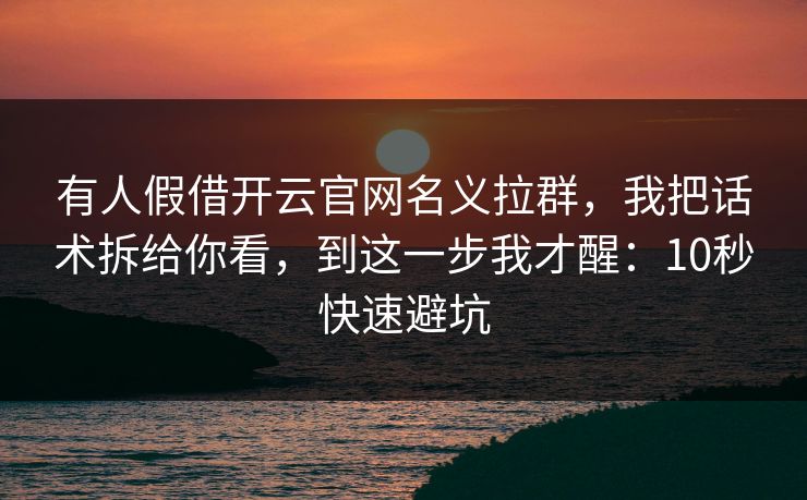 有人假借开云官网名义拉群，我把话术拆给你看，到这一步我才醒：10秒快速避坑