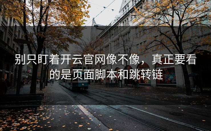 别只盯着开云官网像不像，真正要看的是页面脚本和跳转链