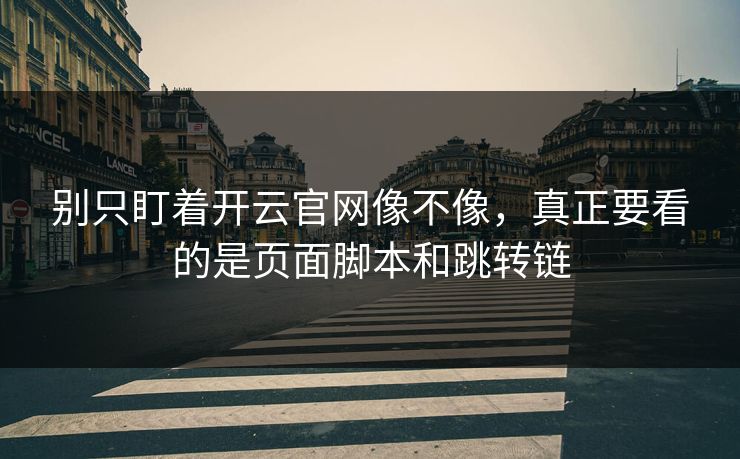 别只盯着开云官网像不像，真正要看的是页面脚本和跳转链