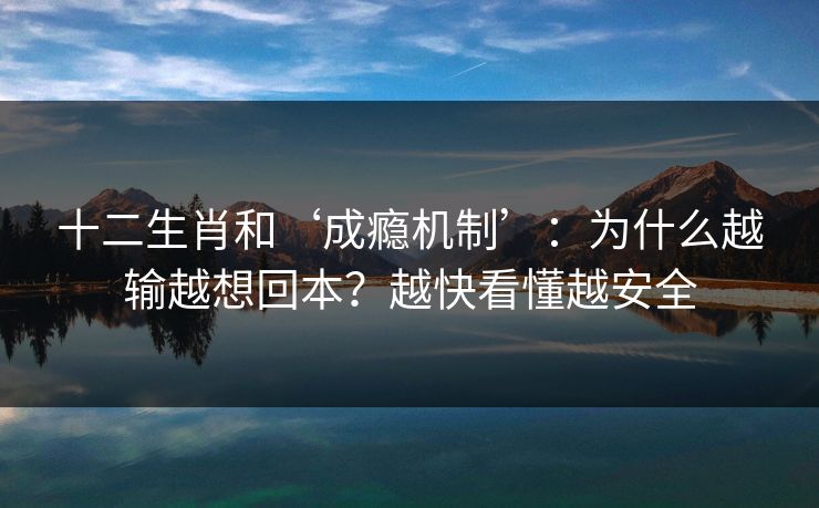 十二生肖和‘成瘾机制’：为什么越输越想回本？越快看懂越安全