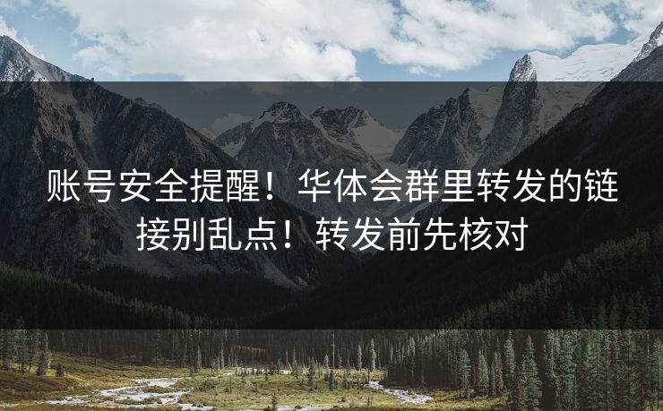 账号安全提醒！华体会群里转发的链接别乱点！转发前先核对