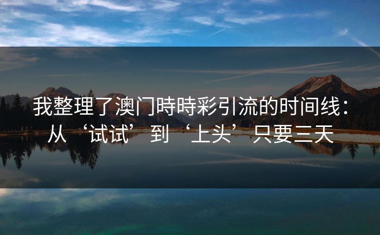 我整理了澳门時時彩引流的时间线：从‘试试’到‘上头’只要三天