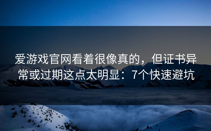 爱游戏官网看着很像真的，但证书异常或过期这点太明显：7个快速避坑