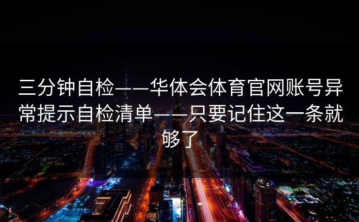 三分钟自检——华体会体育官网账号异常提示自检清单——只要记住这一条就够了
