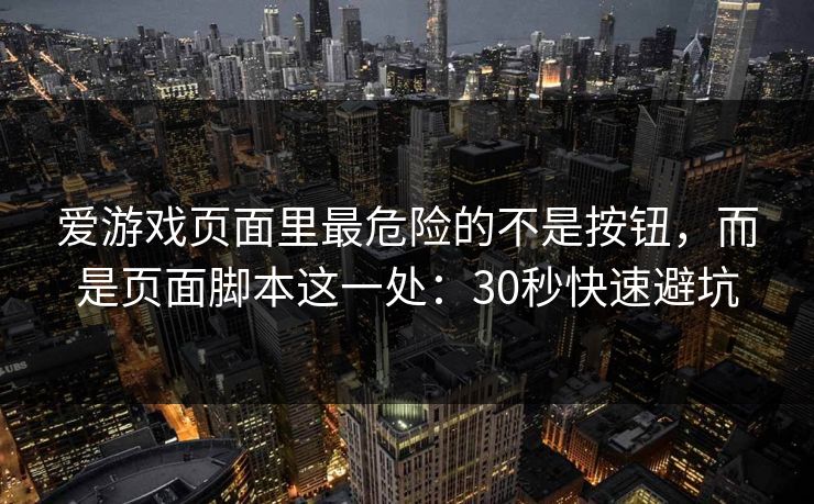 爱游戏页面里最危险的不是按钮，而是页面脚本这一处：30秒快速避坑