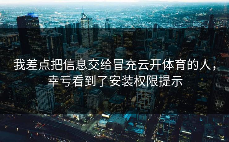 我差点把信息交给冒充云开体育的人，幸亏看到了安装权限提示