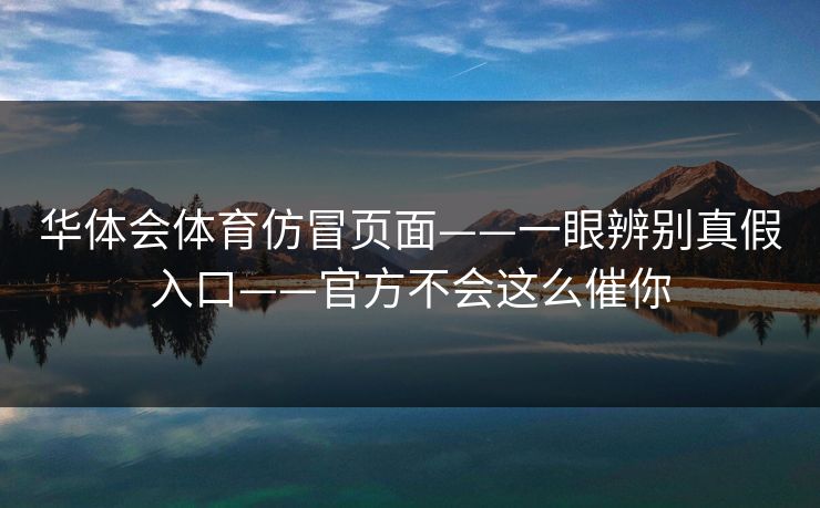 华体会体育仿冒页面——一眼辨别真假入口——官方不会这么催你