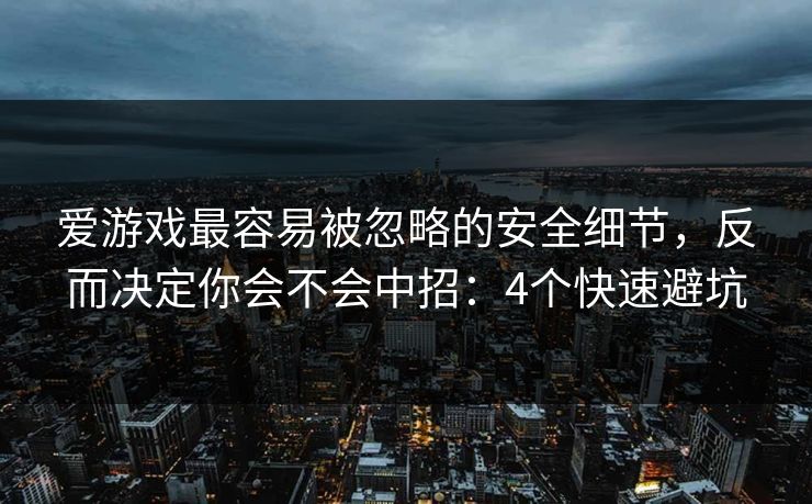 爱游戏最容易被忽略的安全细节，反而决定你会不会中招：4个快速避坑