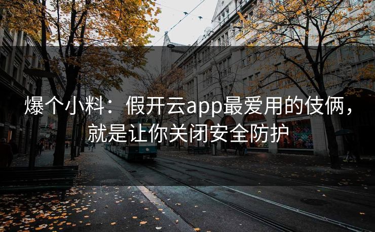 爆个小料：假开云app最爱用的伎俩，就是让你关闭安全防护