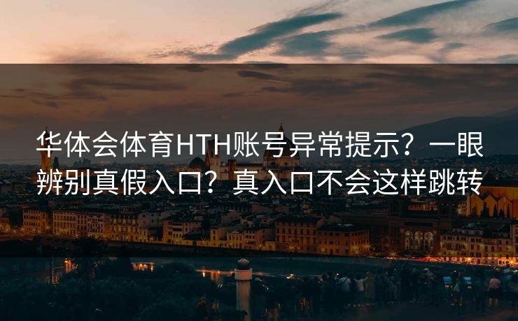 华体会体育HTH账号异常提示？一眼辨别真假入口？真入口不会这样跳转