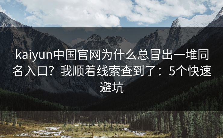kaiyun中国官网为什么总冒出一堆同名入口？我顺着线索查到了：5个快速避坑